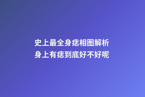 史上最全身痣相图解析 身上有痣到底好不好呢